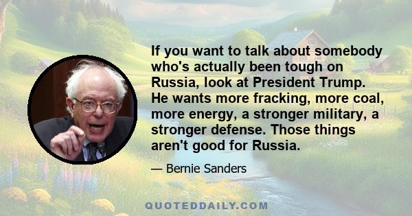 If you want to talk about somebody who's actually been tough on Russia, look at President Trump. He wants more fracking, more coal, more energy, a stronger military, a stronger defense. Those things aren't good for