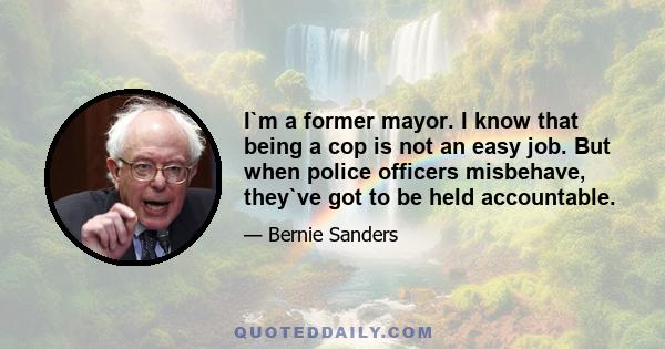 I`m a former mayor. I know that being a cop is not an easy job. But when police officers misbehave, they`ve got to be held accountable.