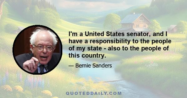 I'm a United States senator, and I have a responsibility to the people of my state - also to the people of this country.