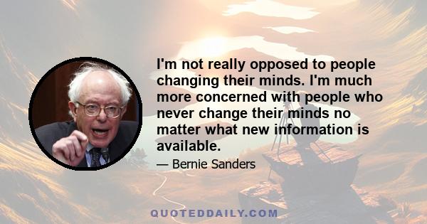 I'm not really opposed to people changing their minds. I'm much more concerned with people who never change their minds no matter what new information is available.