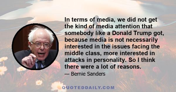 In terms of media, we did not get the kind of media attention that somebody like a Donald Trump got, because media is not necessarily interested in the issues facing the middle class, more interested in attacks in