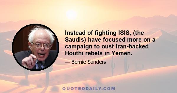 Instead of fighting ISIS, (the Saudis) have focused more on a campaign to oust Iran-backed Houthi rebels in Yemen.