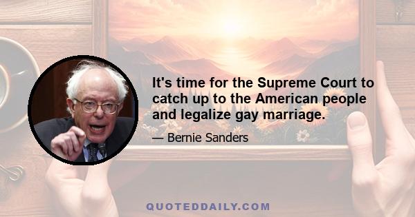 It's time for the Supreme Court to catch up to the American people and legalize gay marriage.