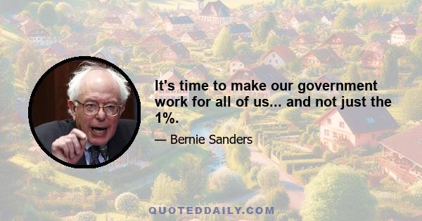 It's time to make our government work for all of us... and not just the 1%.