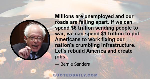 Millions are unemployed and our roads are falling apart. If we can spend $6 trillion sending people to war, we can spend $1 trillion to put Americans to work fixing our nation's crumbling infrastructure. Let's rebuild