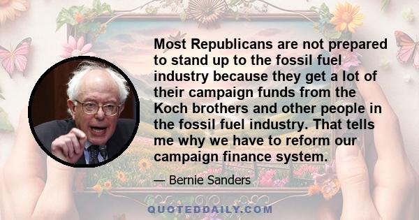 Most Republicans are not prepared to stand up to the fossil fuel industry because they get a lot of their campaign funds from the Koch brothers and other people in the fossil fuel industry. That tells me why we have to