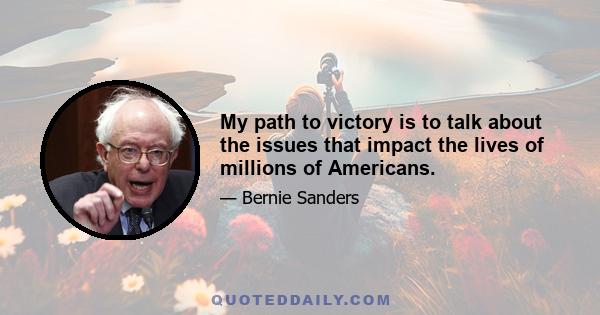 My path to victory is to talk about the issues that impact the lives of millions of Americans.