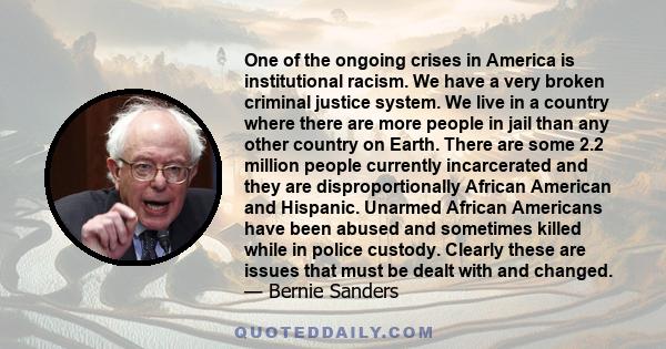 One of the ongoing crises in America is institutional racism. We have a very broken criminal justice system. We live in a country where there are more people in jail than any other country on Earth. There are some 2.2