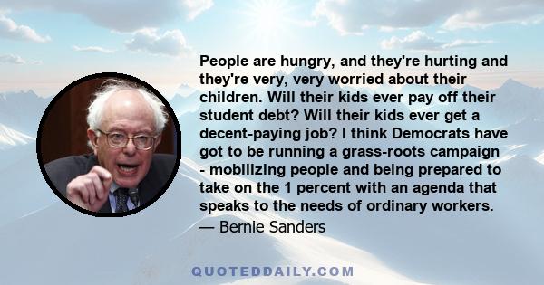 People are hungry, and they're hurting and they're very, very worried about their children. Will their kids ever pay off their student debt? Will their kids ever get a decent-paying job? I think Democrats have got to be 