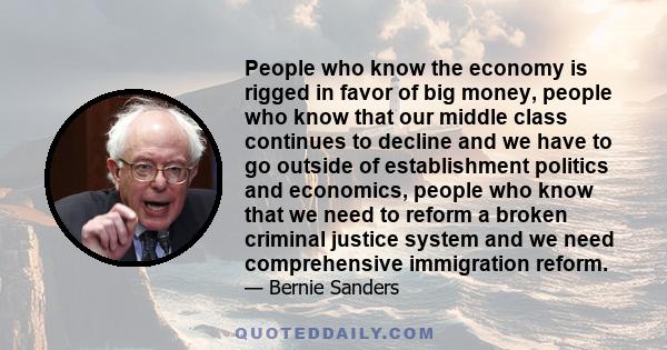 People who know the economy is rigged in favor of big money, people who know that our middle class continues to decline and we have to go outside of establishment politics and economics, people who know that we need to