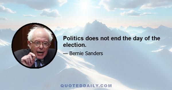 Politics does not end the day of the election.