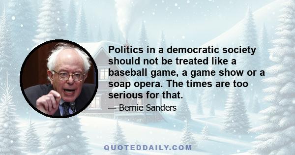 Politics in a democratic society should not be treated like a baseball game, a game show or a soap opera. The times are too serious for that.