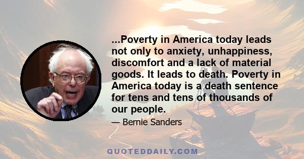 ...Poverty in America today leads not only to anxiety, unhappiness, discomfort and a lack of material goods. It leads to death. Poverty in America today is a death sentence for tens and tens of thousands of our people.