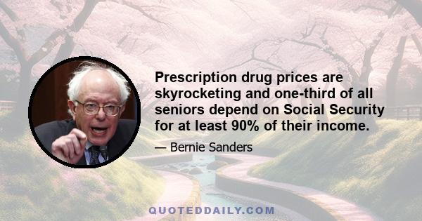 Prescription drug prices are skyrocketing and one-third of all seniors depend on Social Security for at least 90% of their income.