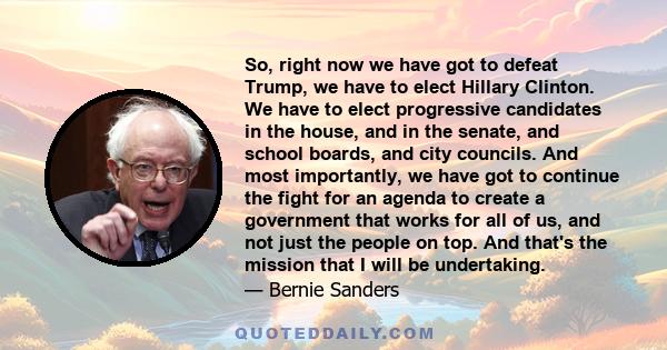 So, right now we have got to defeat Trump, we have to elect Hillary Clinton. We have to elect progressive candidates in the house, and in the senate, and school boards, and city councils. And most importantly, we have