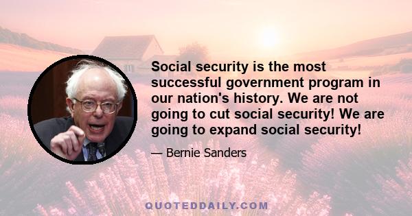 Social security is the most successful government program in our nation's history. We are not going to cut social security! We are going to expand social security!