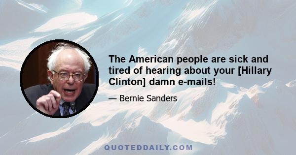 The American people are sick and tired of hearing about your [Hillary Clinton] damn e-mails!