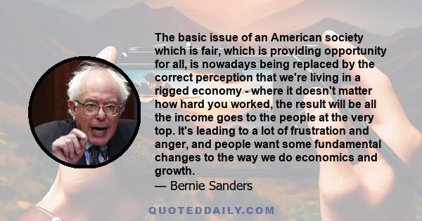 The basic issue of an American society which is fair, which is providing opportunity for all, is nowadays being replaced by the correct perception that we're living in a rigged economy - where it doesn't matter how hard 