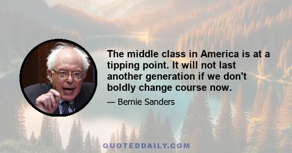 The middle class in America is at a tipping point. It will not last another generation if we don't boldly change course now.