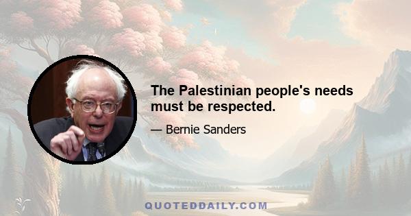 The Palestinian people's needs must be respected.