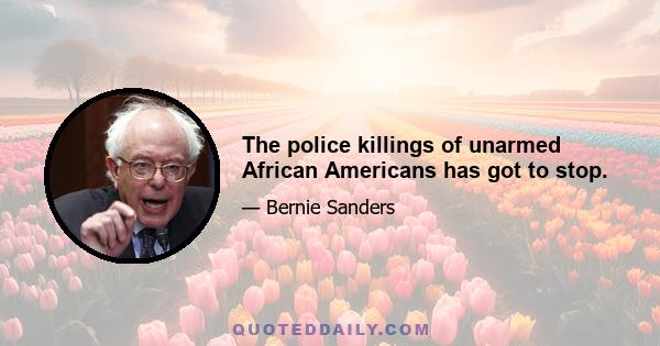 The police killings of unarmed African Americans has got to stop.