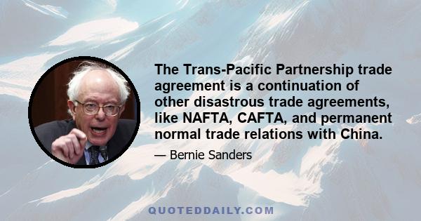 The Trans-Pacific Partnership trade agreement is a continuation of other disastrous trade agreements, like NAFTA, CAFTA, and permanent normal trade relations with China.