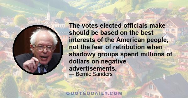 The votes elected officials make should be based on the best interests of the American people, not the fear of retribution when shadowy groups spend millions of dollars on negative advertisements.