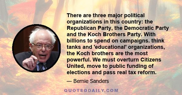 There are three major political organizations in this country: the Republican Party, the Democratic Party and the Koch Brothers Party. With billions to spend on campaigns. think tanks and 'educational' organizations,