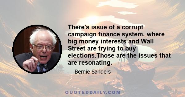 There's issue of a corrupt campaign finance system, where big money interests and Wall Street are trying to buy elections.Those are the issues that are resonating.