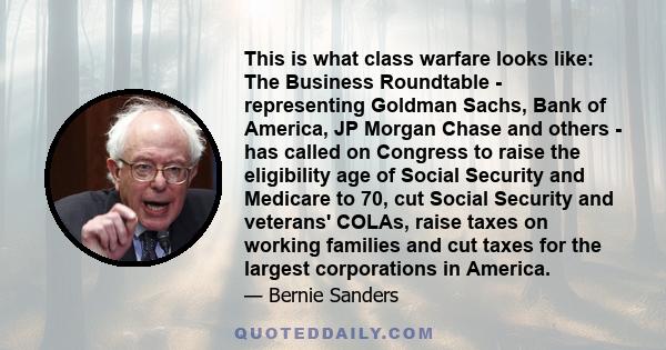 This is what class warfare looks like: The Business Roundtable - representing Goldman Sachs, Bank of America, JP Morgan Chase and others - has called on Congress to raise the eligibility age of Social Security and