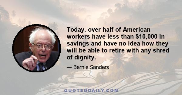 Today, over half of American workers have less than $10,000 in savings and have no idea how they will be able to retire with any shred of dignity.