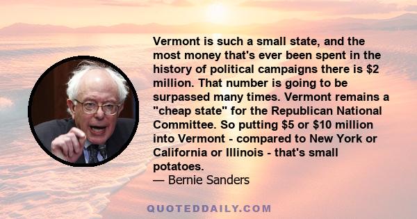 Vermont is such a small state, and the most money that's ever been spent in the history of political campaigns there is $2 million. That number is going to be surpassed many times. Vermont remains a cheap state for the