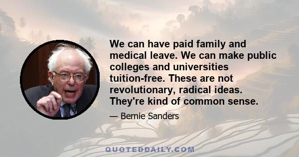 We can have paid family and medical leave. We can make public colleges and universities tuition-free. These are not revolutionary, radical ideas. They're kind of common sense.