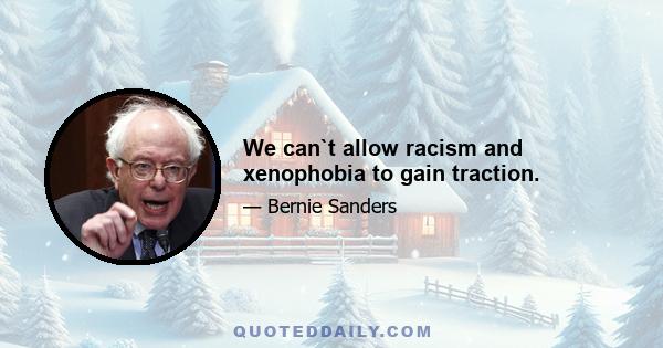 We can`t allow racism and xenophobia to gain traction.