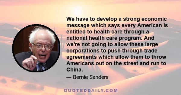 We have to develop a strong economic message which says every American is entitled to health care through a national health care program. And we're not going to allow these large corporations to push through trade