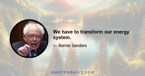 We have to transform our energy system.