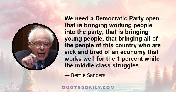 We need a Democratic Party open, that is bringing working people into the party, that is bringing young people, that bringing all of the people of this country who are sick and tired of an economy that works well for