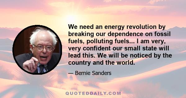 We need an energy revolution by breaking our dependence on fossil fuels, polluting fuels... I am very, very confident our small state will lead this. We will be noticed by the country and the world.