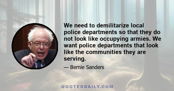 We need to demilitarize local police departments so that they do not look like occupying armies. We want police departments that look like the communities they are serving.