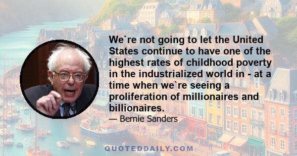 We`re not going to let the United States continue to have one of the highest rates of childhood poverty in the industrialized world in - at a time when we`re seeing a proliferation of millionaires and billionaires.