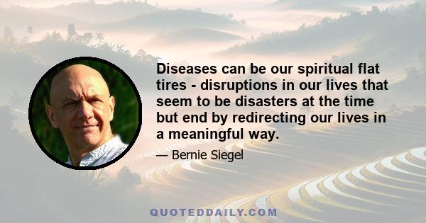 Diseases can be our spiritual flat tires - disruptions in our lives that seem to be disasters at the time but end by redirecting our lives in a meaningful way.