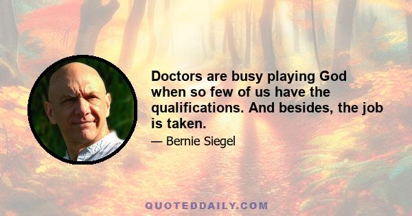 Doctors are busy playing God when so few of us have the qualifications. And besides, the job is taken.