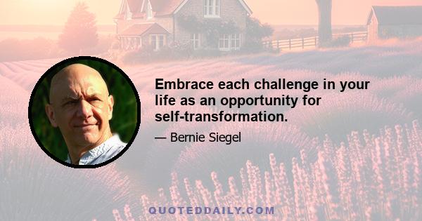 Embrace each challenge in your life as an opportunity for self-transformation.