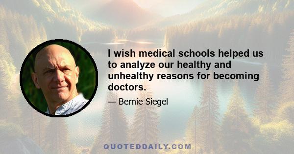 I wish medical schools helped us to analyze our healthy and unhealthy reasons for becoming doctors.