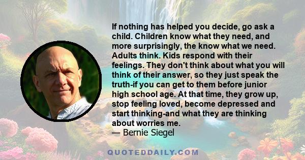 If nothing has helped you decide, go ask a child. Children know what they need, and more surprisingly, the know what we need. Adults think. Kids respond with their feelings. They don't think about what you will think of 