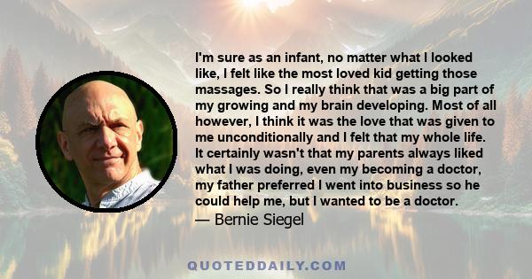 I'm sure as an infant, no matter what I looked like, I felt like the most loved kid getting those massages. So I really think that was a big part of my growing and my brain developing. Most of all however, I think it