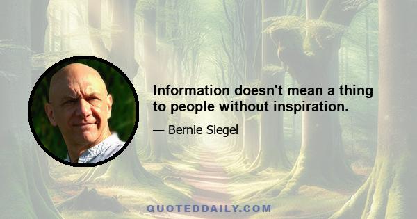 Information doesn't mean a thing to people without inspiration.