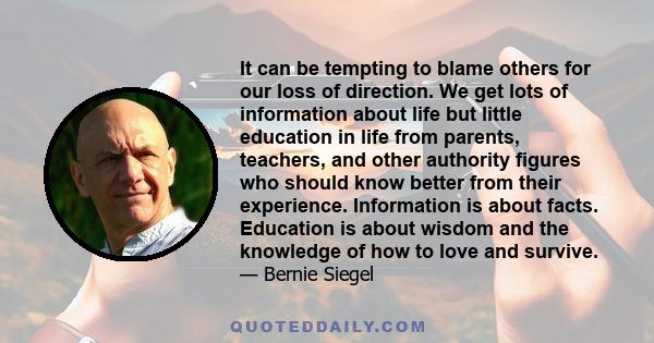 It can be tempting to blame others for our loss of direction. We get lots of information about life but little education in life from parents, teachers, and other authority figures who should know better from their