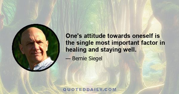 One's attitude towards oneself is the single most important factor in healing and staying well.