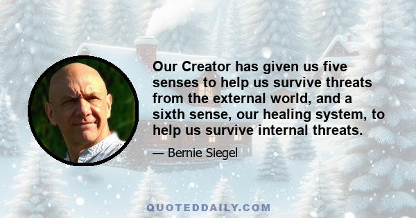 Our Creator has given us five senses to help us survive threats from the external world, and a sixth sense, our healing system, to help us survive internal threats.